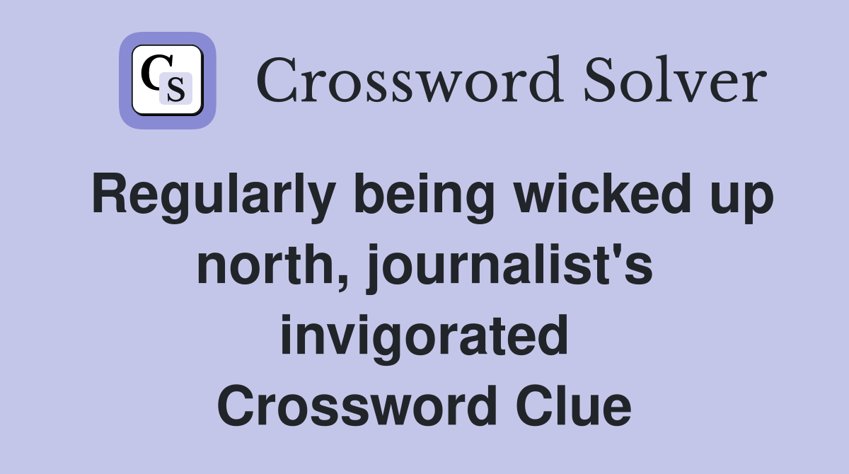 Regularly being wicked up north, journalist's invigorated Crossword Clue