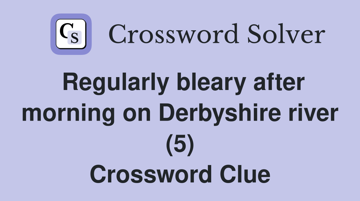 Regularly bleary after morning on Derbyshire river (5) Crossword Clue