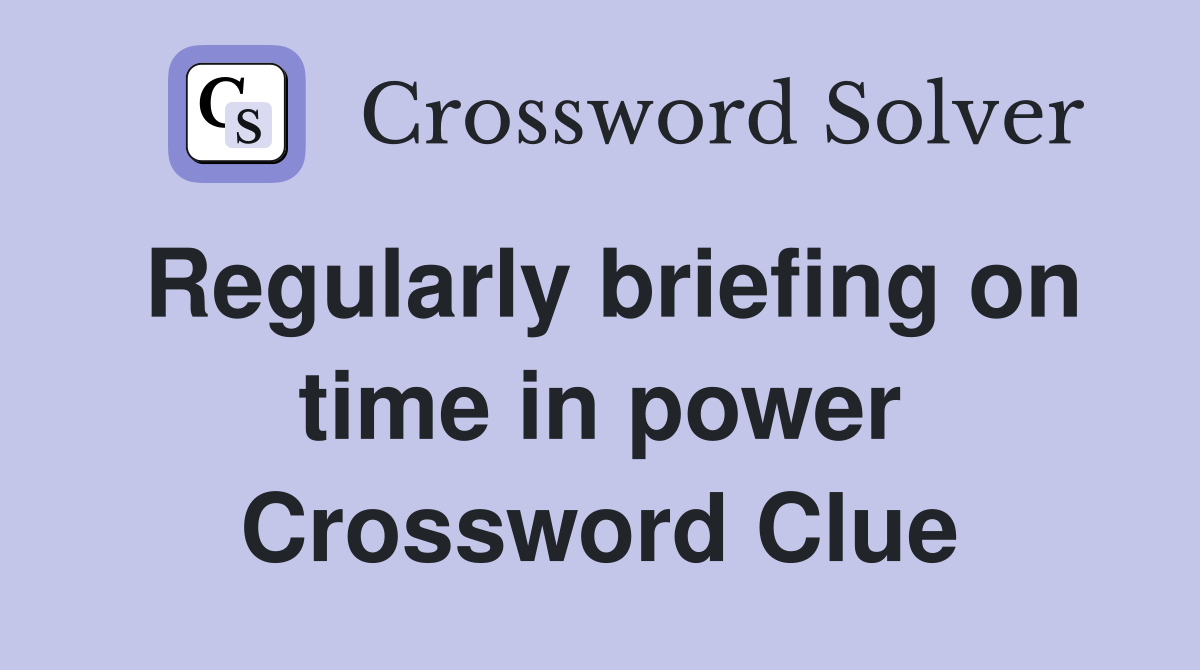 Regularly briefing on time in power Crossword Clue