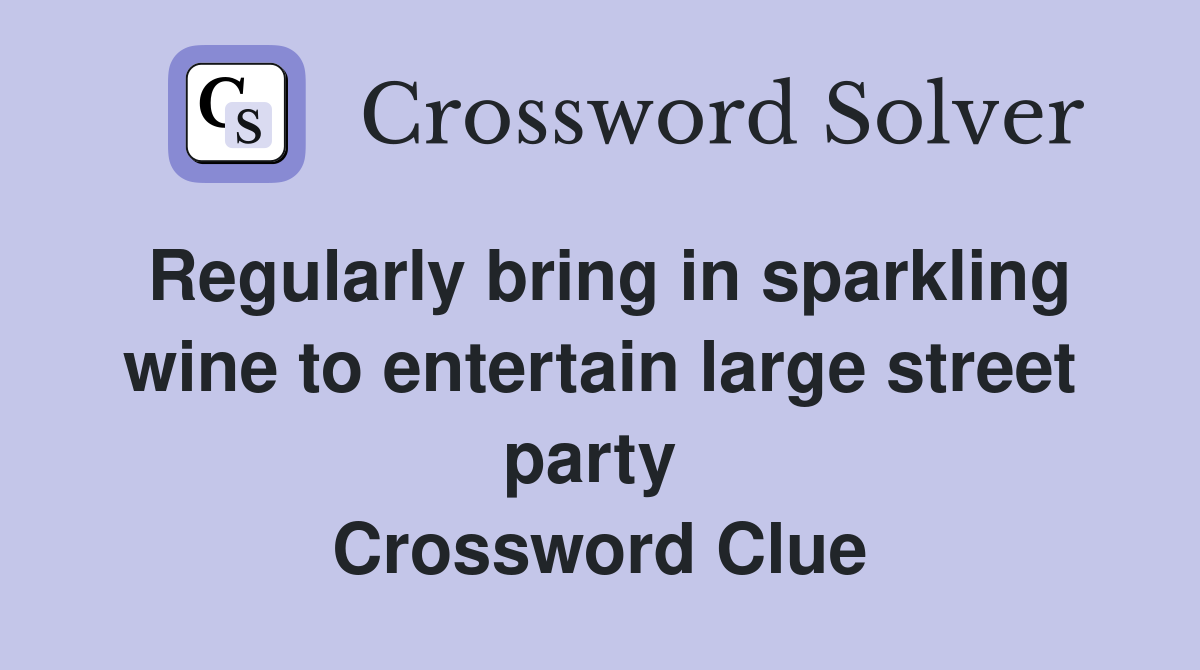 Regularly bring in sparkling wine to entertain large street party  Crossword Clue