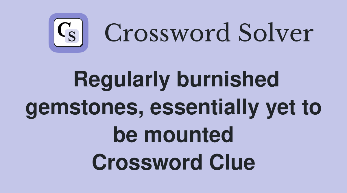 Regularly burnished gemstones, essentially yet to be mounted Crossword Clue