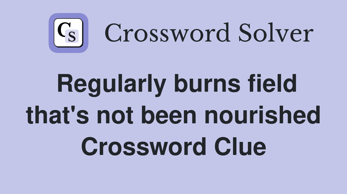 Regularly burns field that's not been nourished Crossword Clue