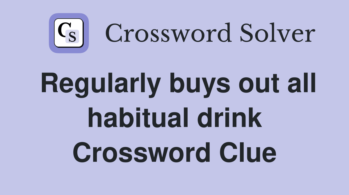 Regularly buys out all habitual drink Crossword Clue