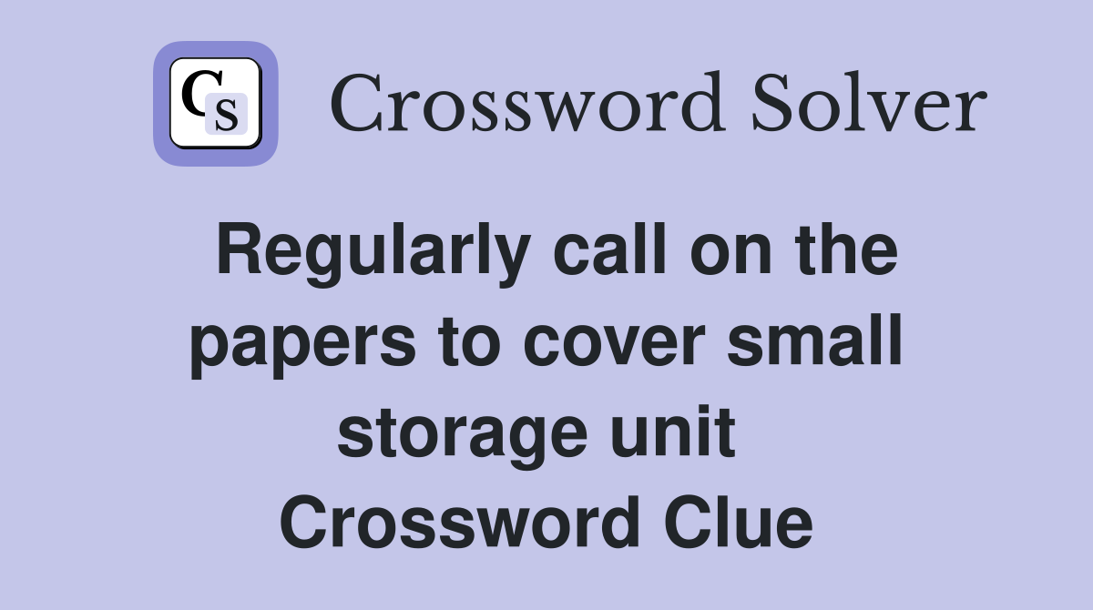 Regularly call on the papers to cover small storage unit  Crossword Clue