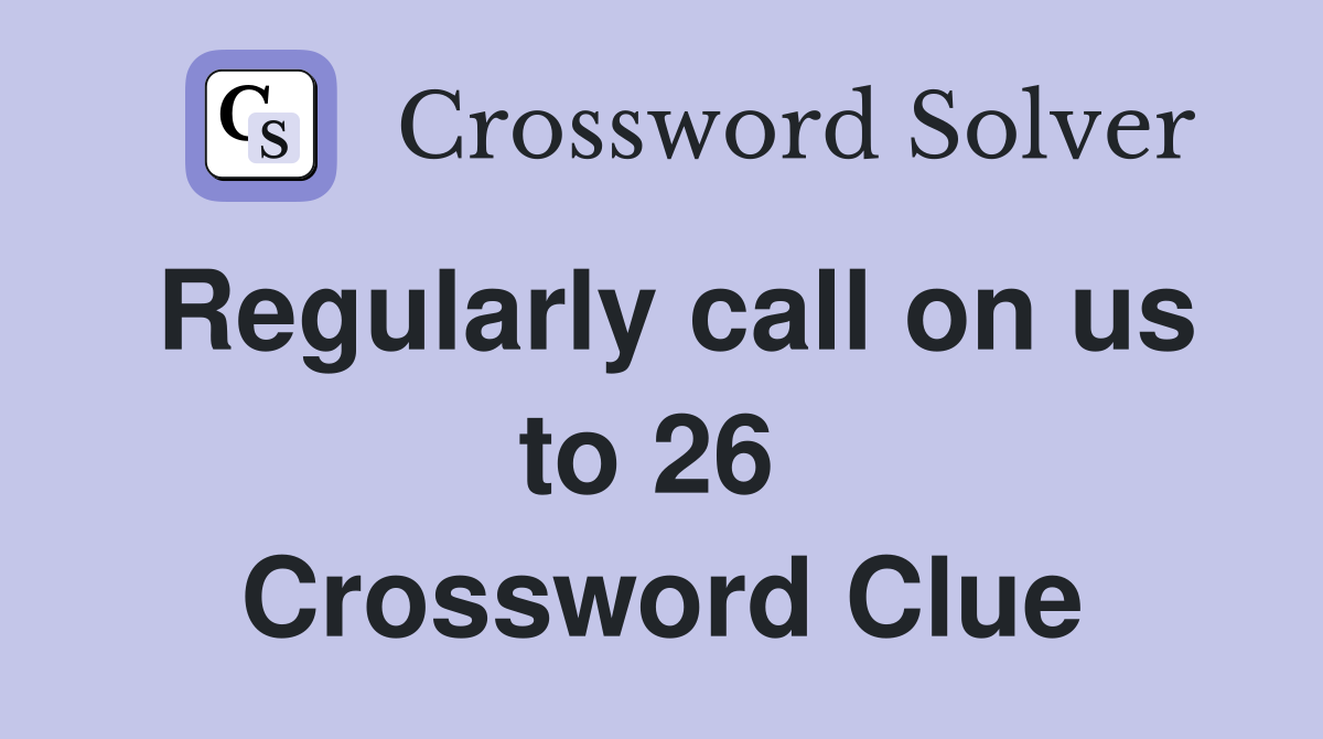 Regularly call on us to 26  Crossword Clue