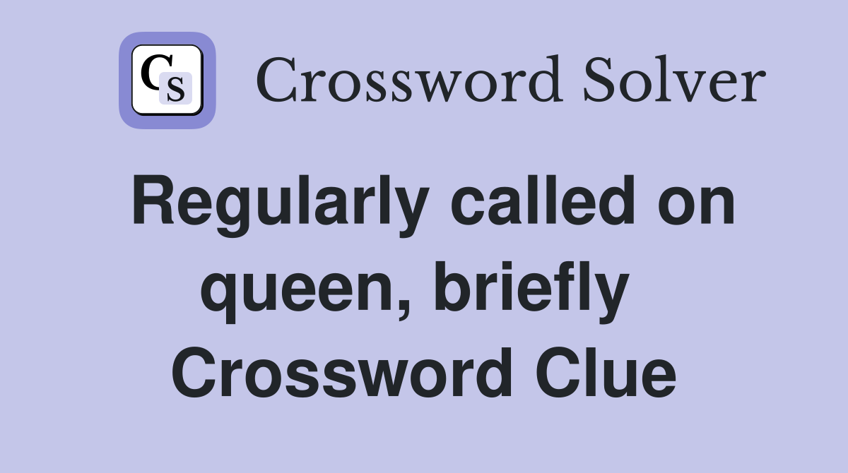Regularly called on queen, briefly  Crossword Clue