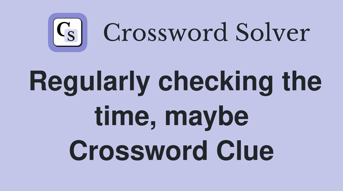 Regularly checking the time, maybe Crossword Clue