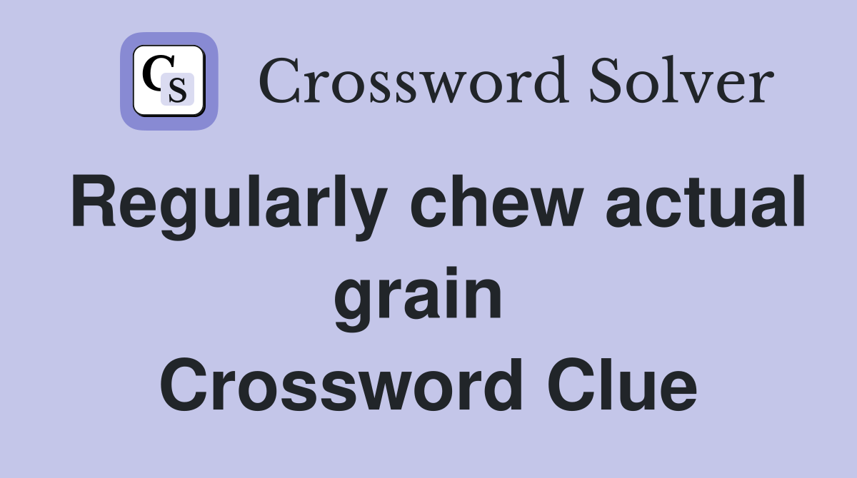 Regularly chew actual grain  Crossword Clue