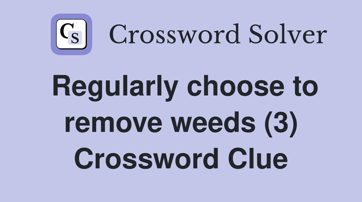 Regularly choose to remove weeds (3) Crossword Clue