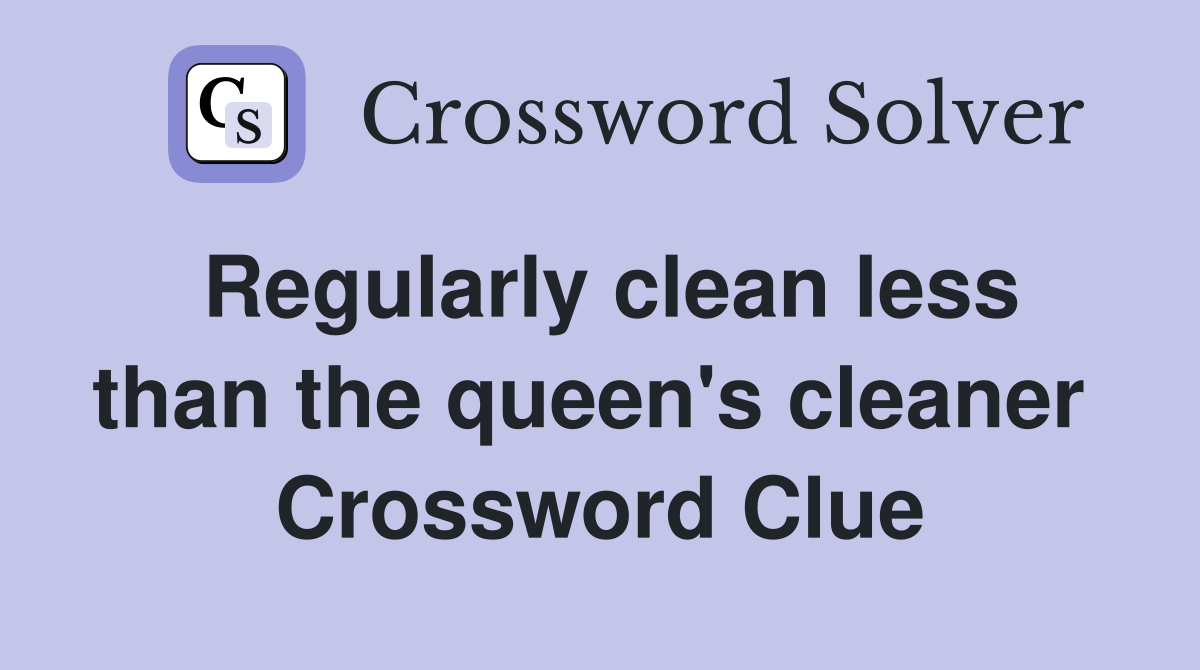 Regularly clean less than the queen's cleaner  Crossword Clue