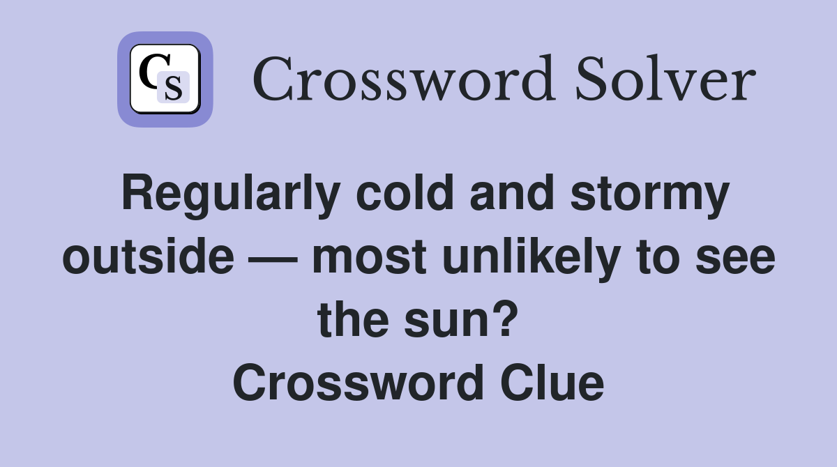 Regularly cold and stormy outside — most unlikely to see the sun? Crossword Clue