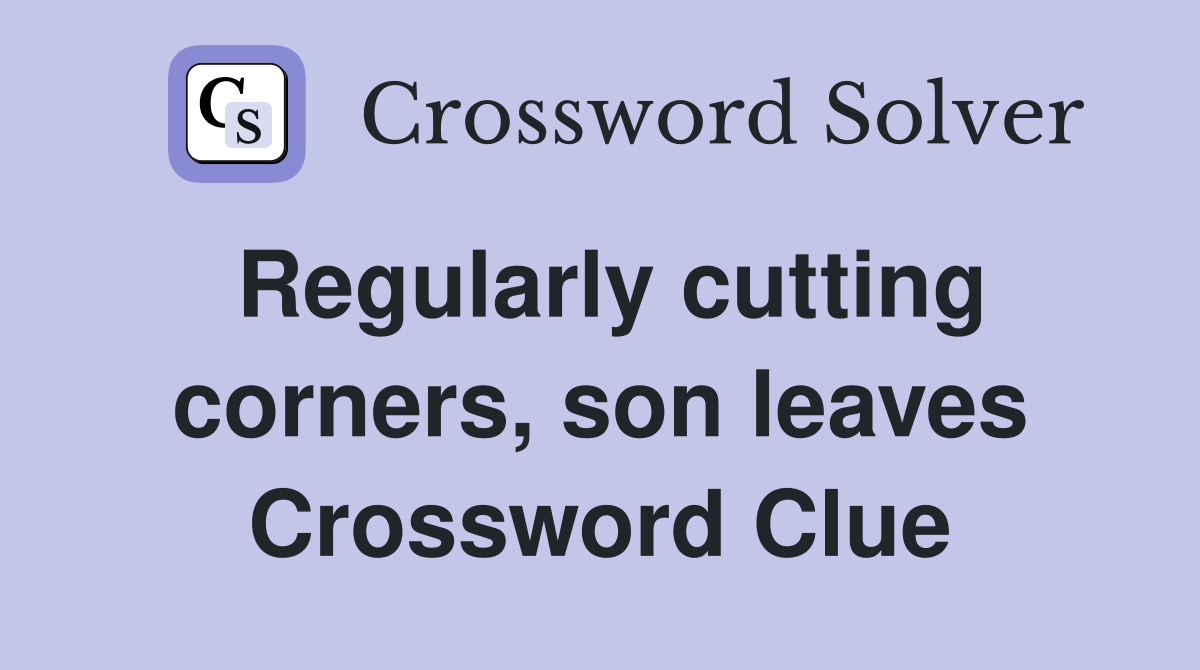 Regularly cutting corners, son leaves Crossword Clue