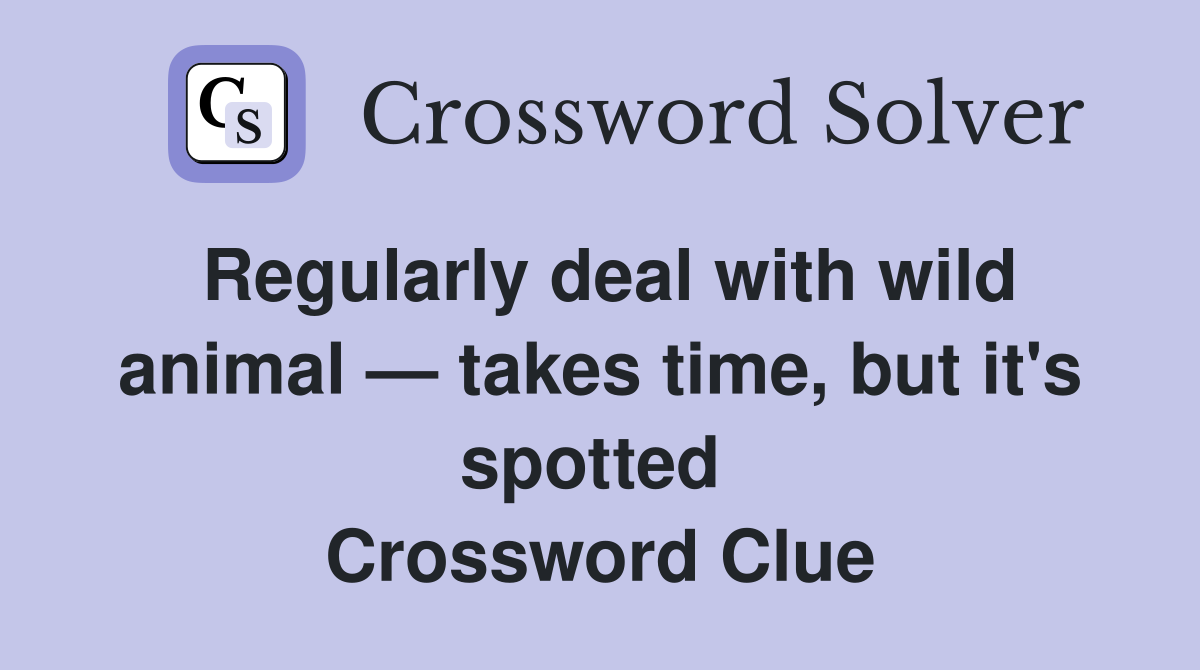 Regularly deal with wild animal — takes time, but it's spotted  Crossword Clue
