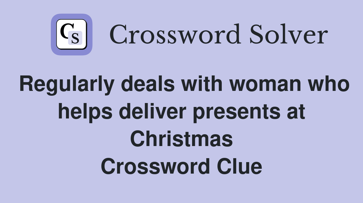 Regularly deals with woman who helps deliver presents at Christmas Crossword Clue