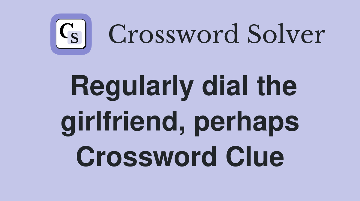 Regularly dial the girlfriend, perhaps Crossword Clue