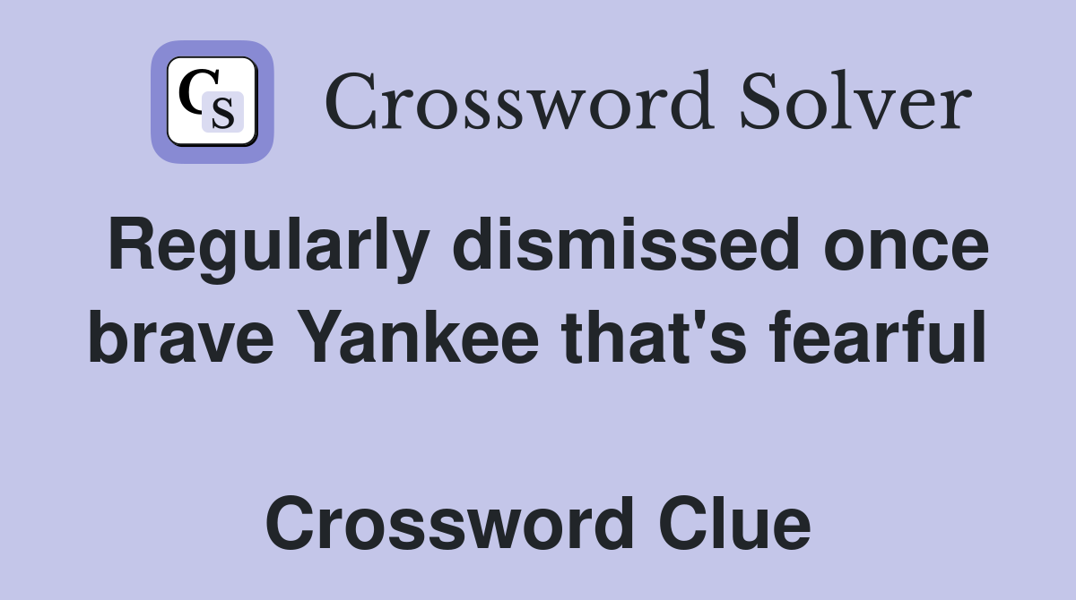 Regularly dismissed once brave Yankee that's fearful  Crossword Clue