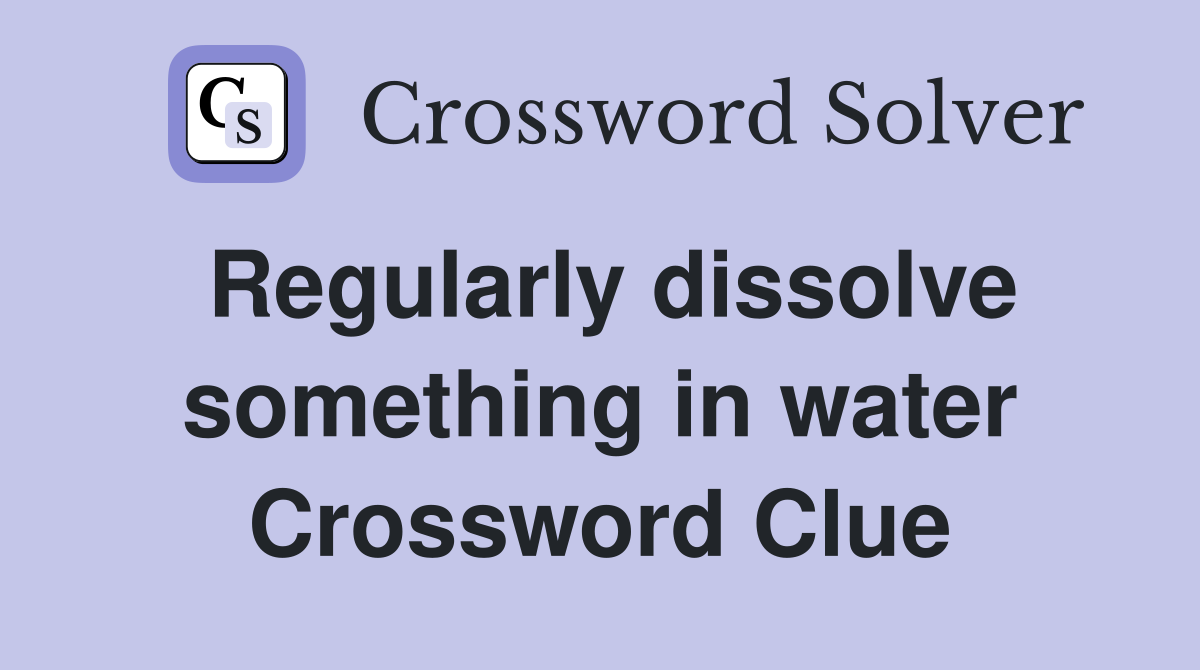 Regularly dissolve something in water Crossword Clue