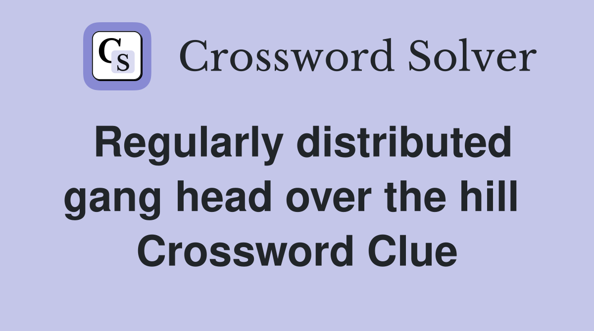 Regularly distributed gang head over the hill  Crossword Clue
