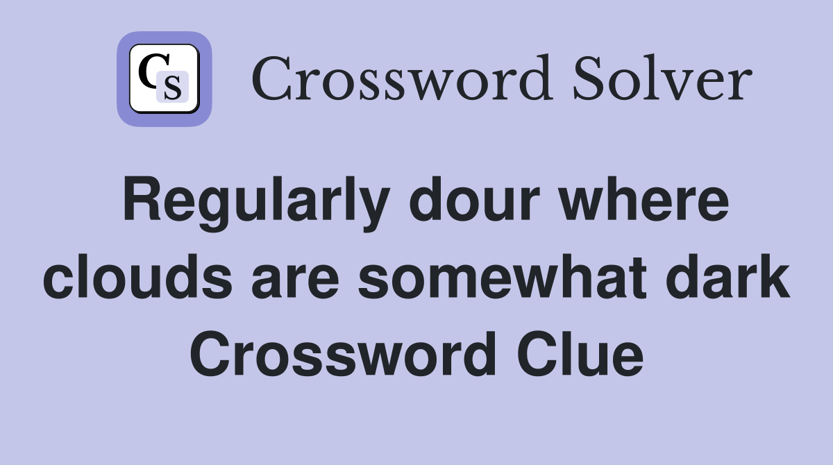 Regularly dour where clouds are somewhat dark Crossword Clue