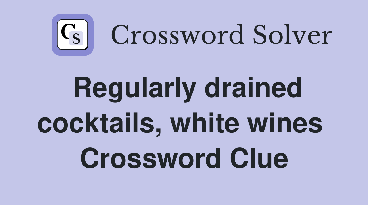 Regularly drained cocktails, white wines  Crossword Clue