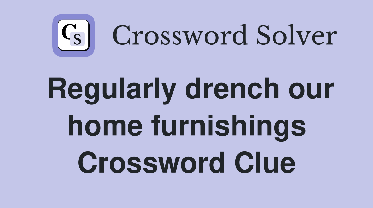 Regularly drench our home furnishings Crossword Clue
