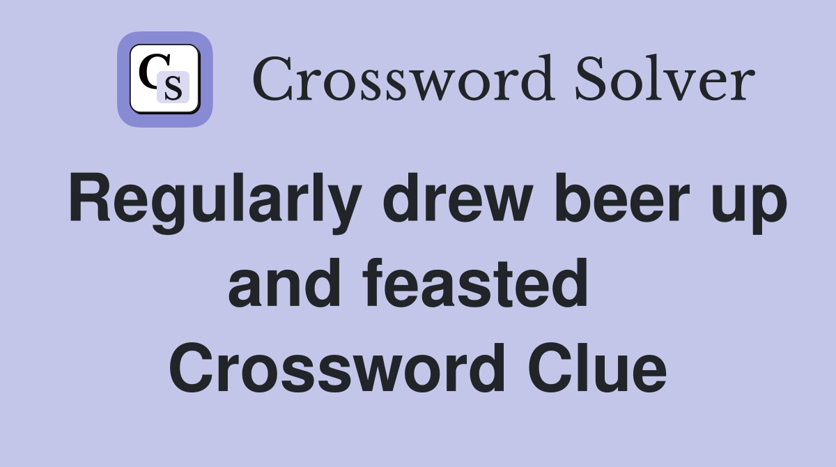 Regularly drew beer up and feasted  Crossword Clue