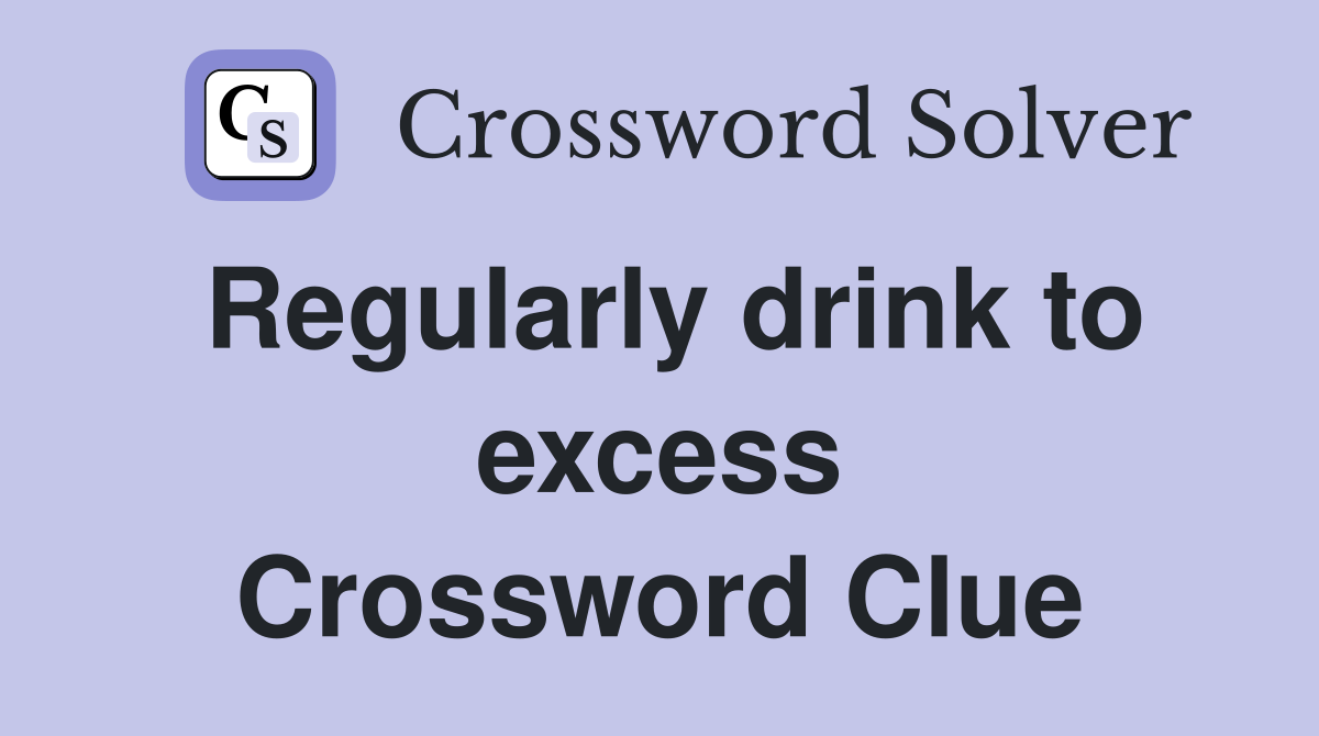 Regularly drink to excess Crossword Clue