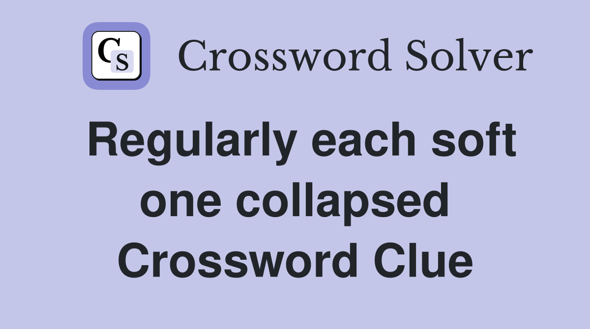 Regularly each soft one collapsed Crossword Clue