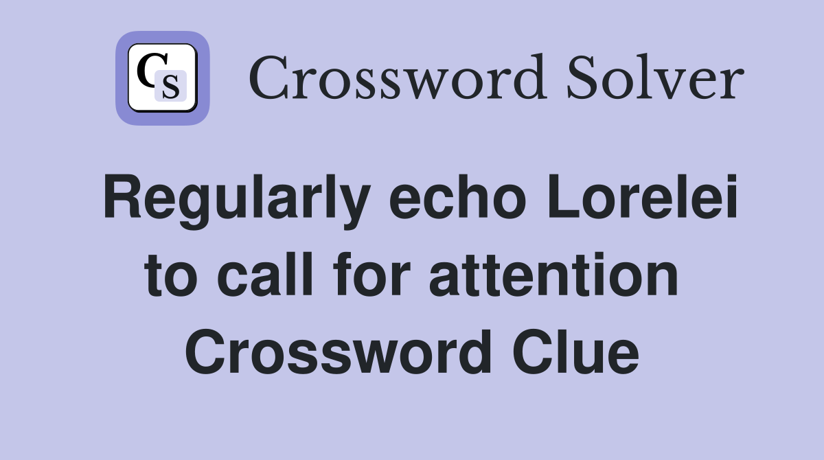 Regularly echo Lorelei to call for attention Crossword Clue