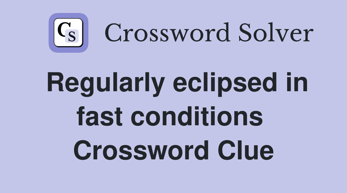 Regularly eclipsed in fast conditions  Crossword Clue