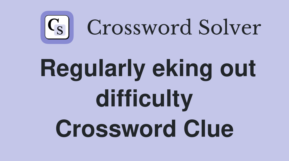 Regularly eking out difficulty Crossword Clue