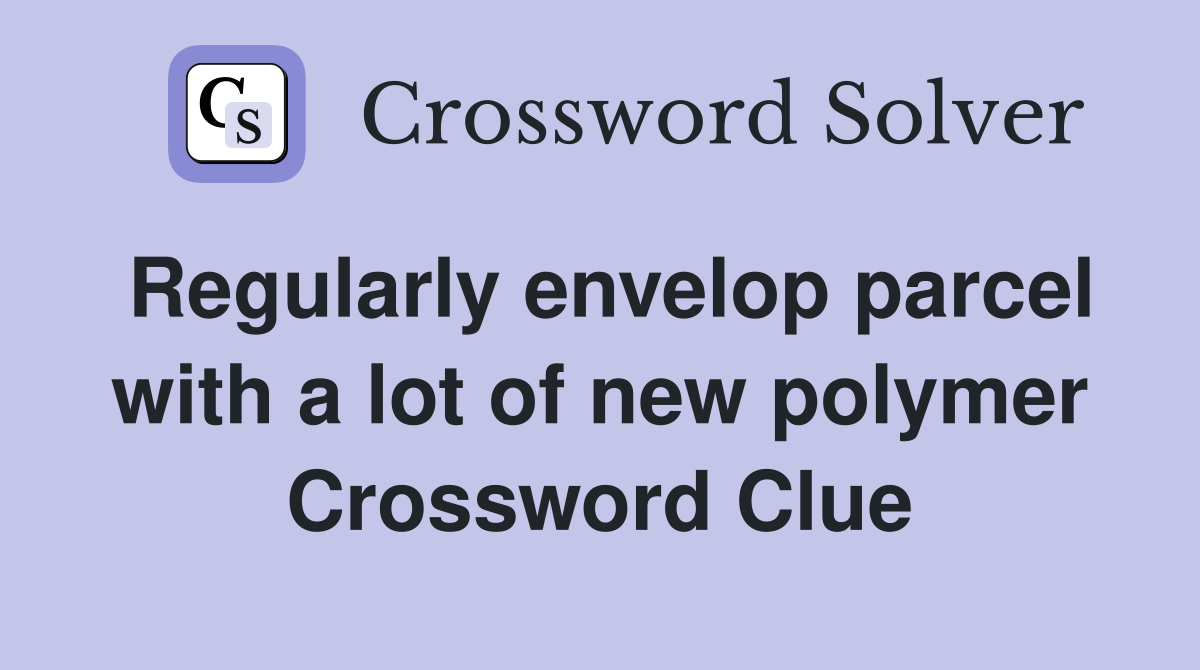 Regularly envelop parcel with a lot of new polymer Crossword Clue