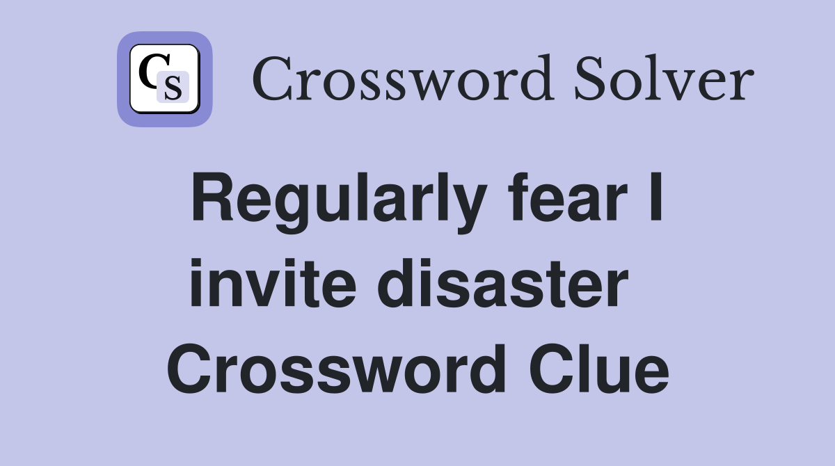 Regularly fear I invite disaster  Crossword Clue