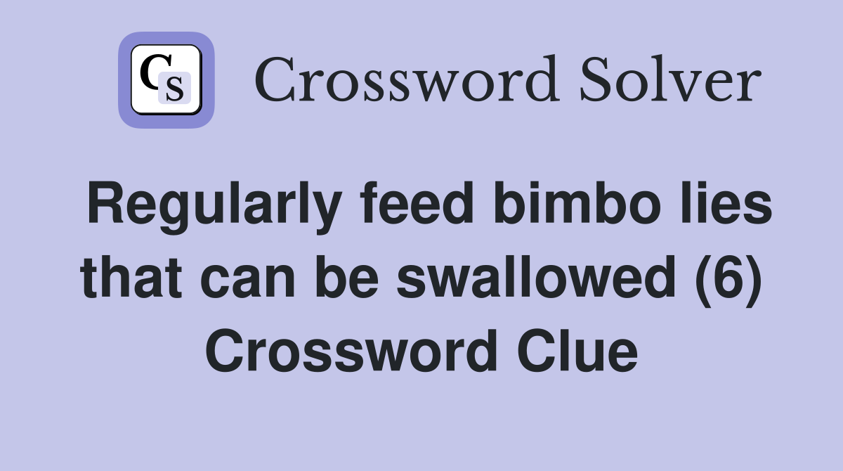 Regularly feed bimbo lies that can be swallowed (6) Crossword Clue
