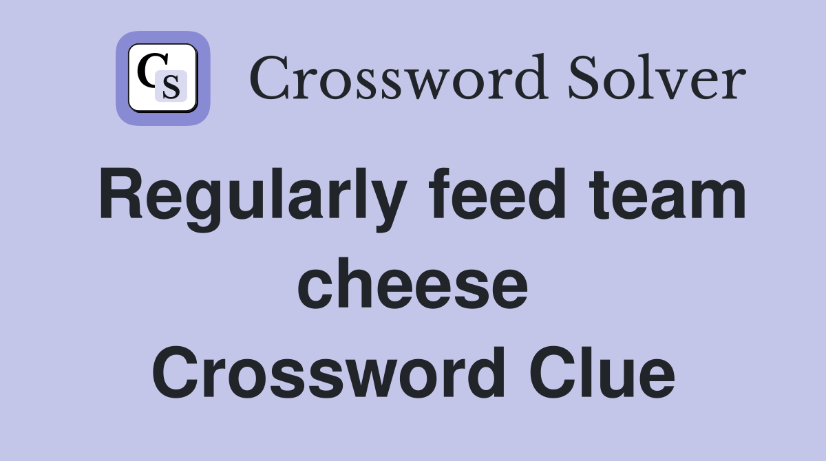 Regularly feed team cheese Crossword Clue