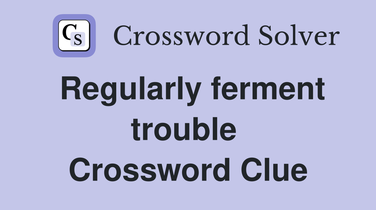 Regularly ferment trouble  Crossword Clue