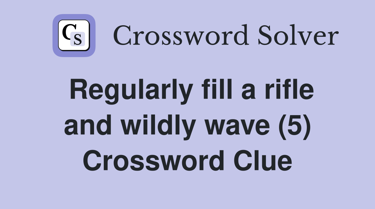 Regularly fill a rifle and wildly wave (5) Crossword Clue