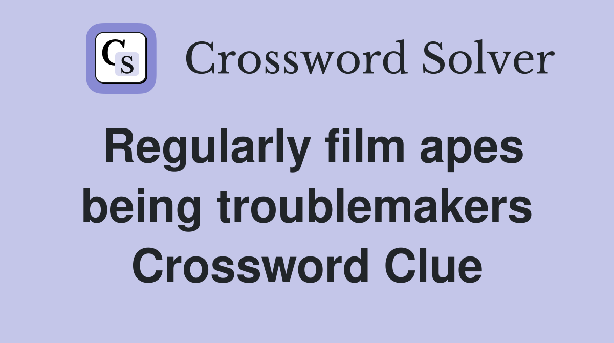 Regularly film apes being troublemakers Crossword Clue