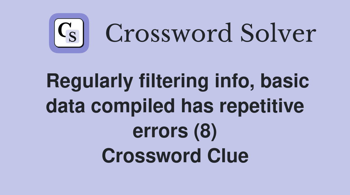 Regularly filtering info, basic data compiled has repetitive errors (8) Crossword Clue