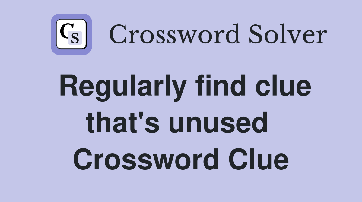 Regularly find clue that's unused  Crossword Clue