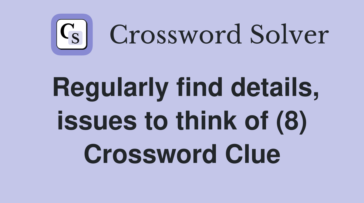 Regularly find details, issues to think of (8) Crossword Clue