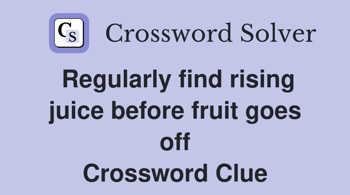 Regularly find rising juice before fruit goes off Crossword Clue