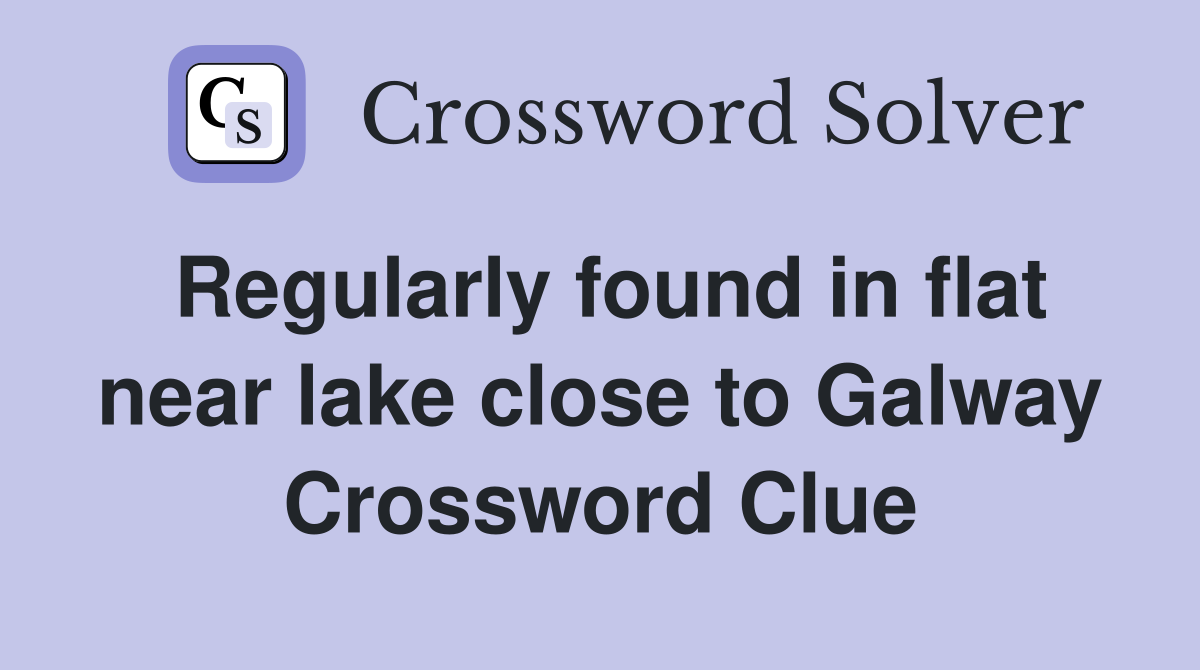 Regularly found in flat near lake close to Galway Crossword Clue