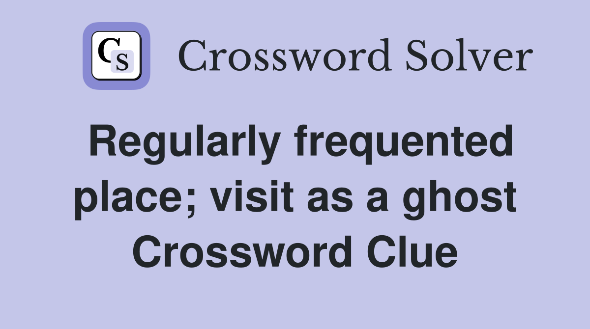 Regularly frequented place; visit as a ghost Crossword Clue
