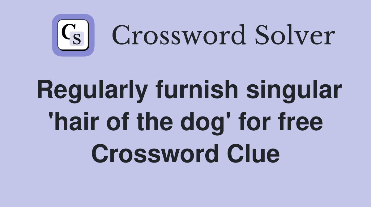 Regularly furnish singular 'hair of the dog' for free Crossword Clue