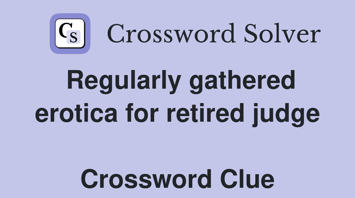 Regularly gathered erotica for retired judge  Crossword Clue