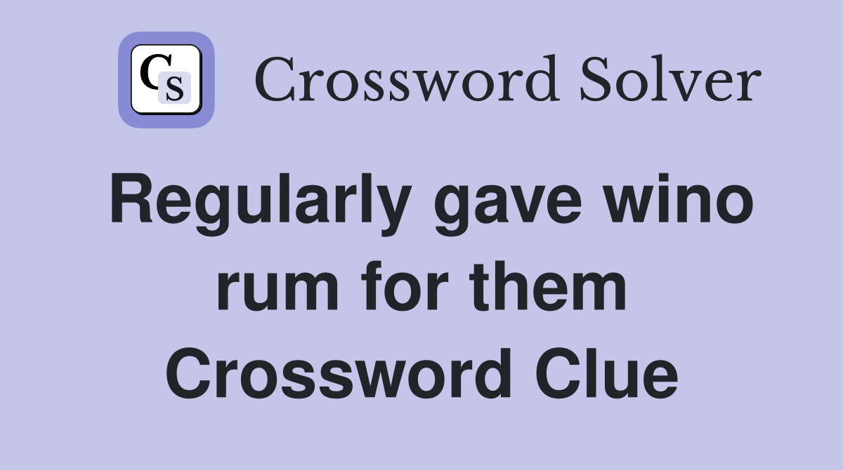 Regularly gave wino rum for them Crossword Clue