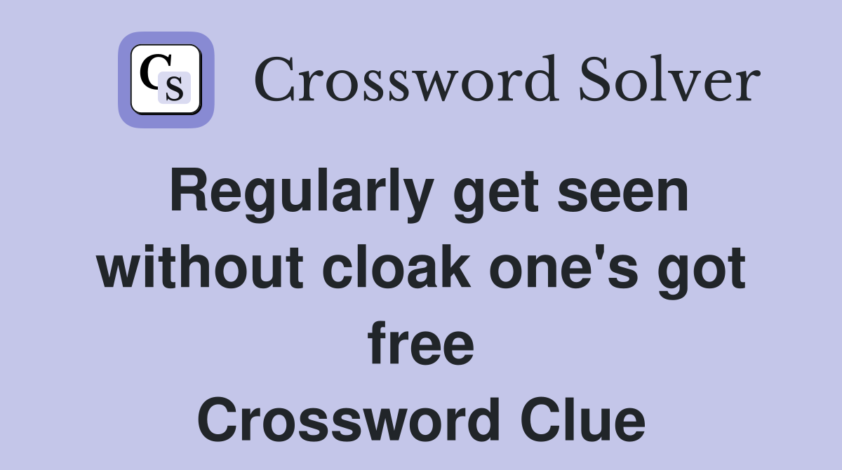 Regularly get seen without cloak one's got free Crossword Clue