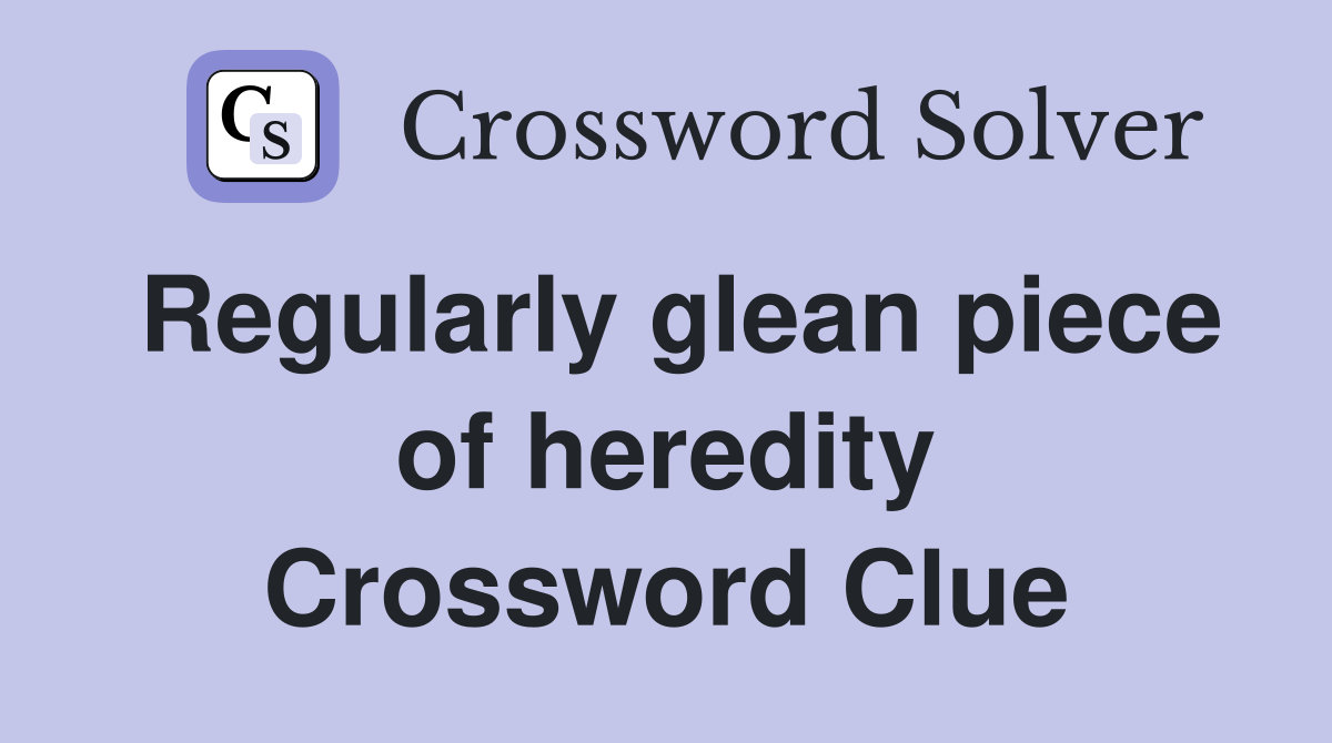 Regularly glean piece of heredity Crossword Clue