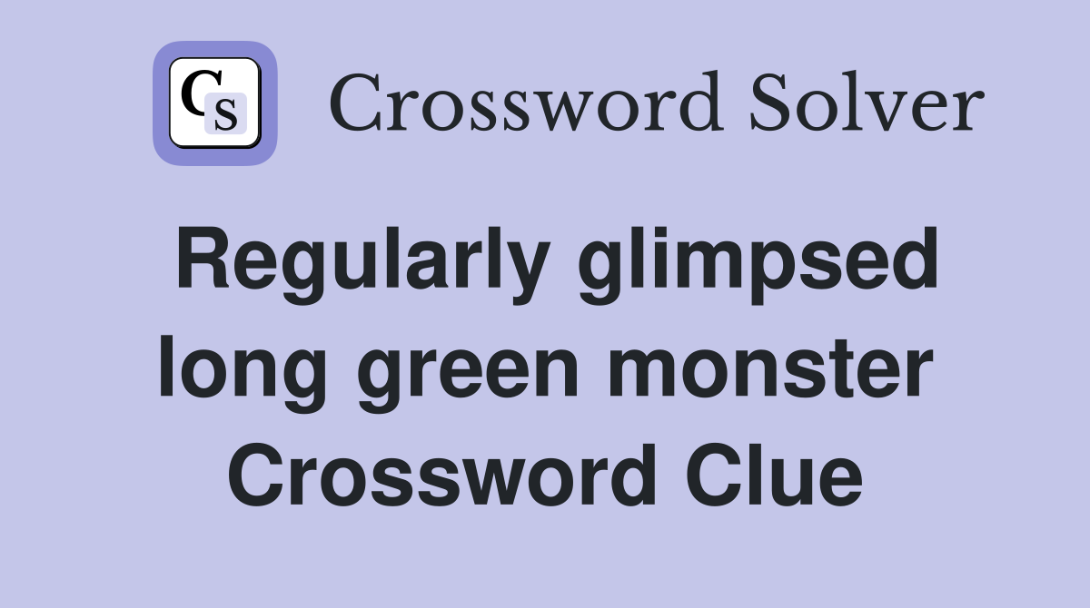 Regularly glimpsed long green monster Crossword Clue